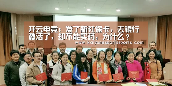 开云电竞:发了新社保卡,去银行激活了,却不能买药,为什么?(图3) kaiyun电竞